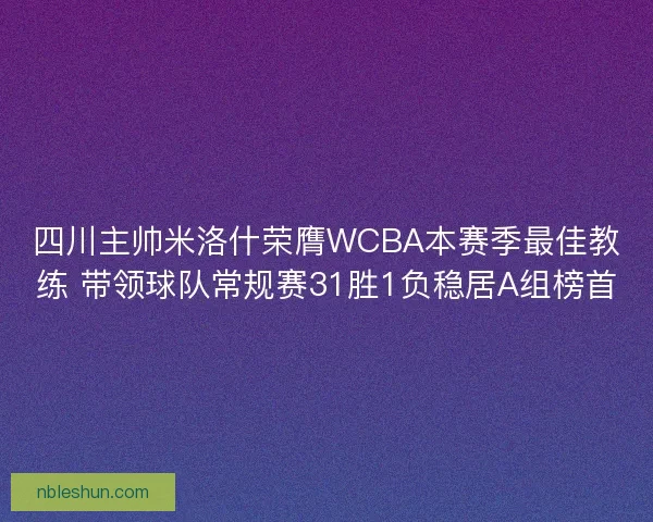 四川主帅米洛什荣膺WCBA本赛季最佳教练 带领球队常规赛31胜1负稳居A组榜首