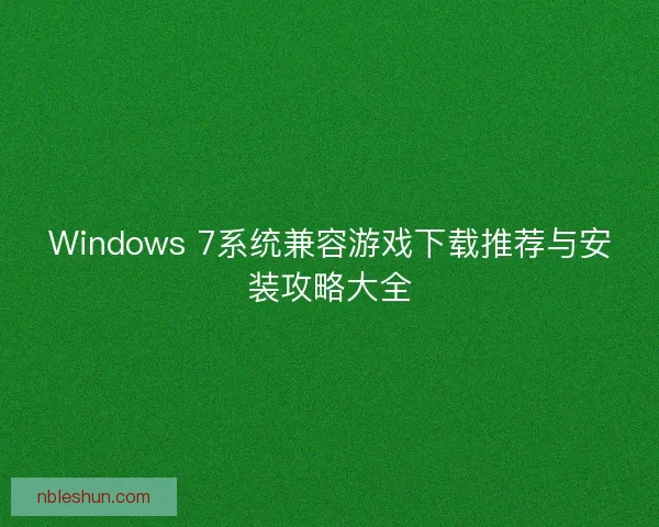 Windows 7系统兼容游戏下载推荐与安装攻略大全