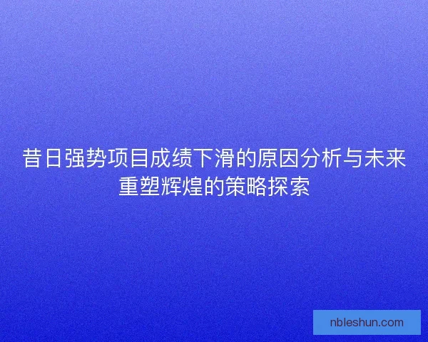 昔日强势项目成绩下滑的原因分析与未来重塑辉煌的策略探索
